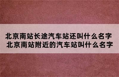 北京南站长途汽车站还叫什么名字 北京南站附近的汽车站叫什么名字